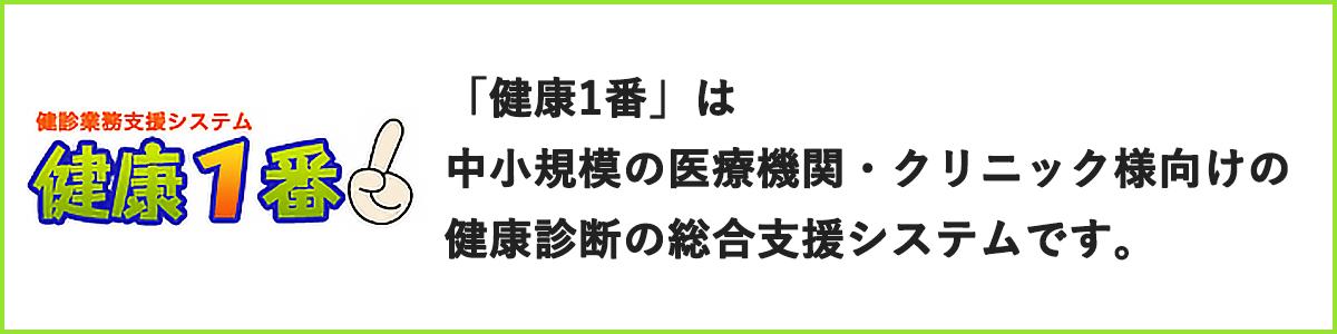 健康1番は、中小規模の医療機関・クリニック様向け健康診断の総合支援システムです。